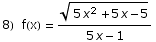 8)  f(x) =  (5 x^2 + 5 x - 5)^(1/2)/(5 x - 1)