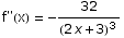 f\"(x) =  -32/(2 x + 3)^3