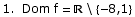 1.  Dom f =  \\ { -8, 1}