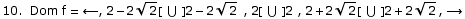 10.  Dom f =  ←,  2 - 2 Sqrt[2][ ∪ ] 2 - 2 Sqrt[2] , 2[ ∪ ] 2 , 2 + 2 Sqrt[2][ ∪ ] 2 + 2 Sqrt[2], →